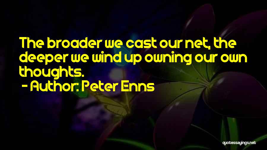 Peter Enns Quotes: The Broader We Cast Our Net, The Deeper We Wind Up Owning Our Own Thoughts.