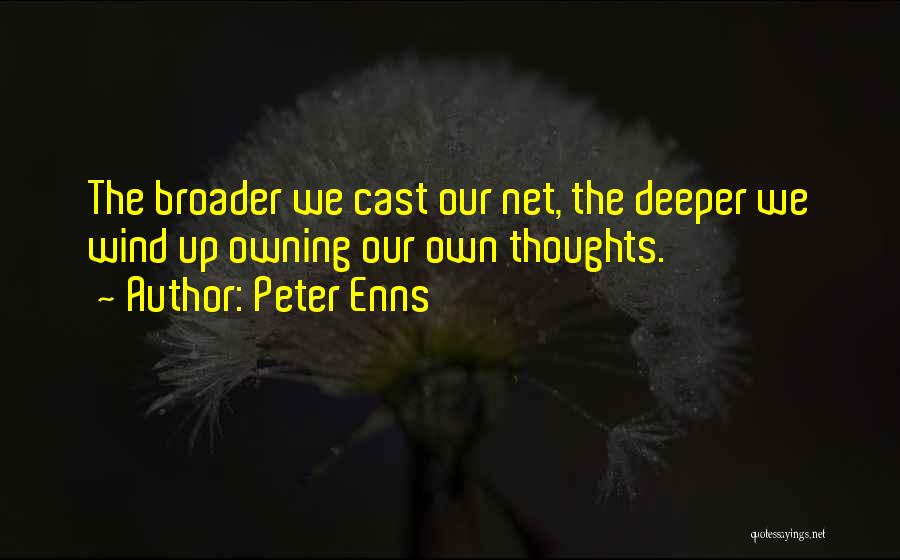 Peter Enns Quotes: The Broader We Cast Our Net, The Deeper We Wind Up Owning Our Own Thoughts.