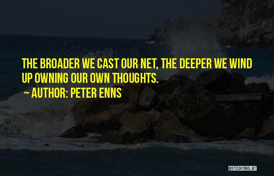 Peter Enns Quotes: The Broader We Cast Our Net, The Deeper We Wind Up Owning Our Own Thoughts.