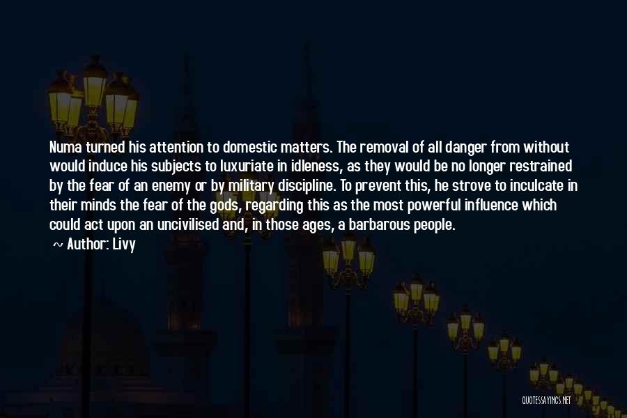 Livy Quotes: Numa Turned His Attention To Domestic Matters. The Removal Of All Danger From Without Would Induce His Subjects To Luxuriate