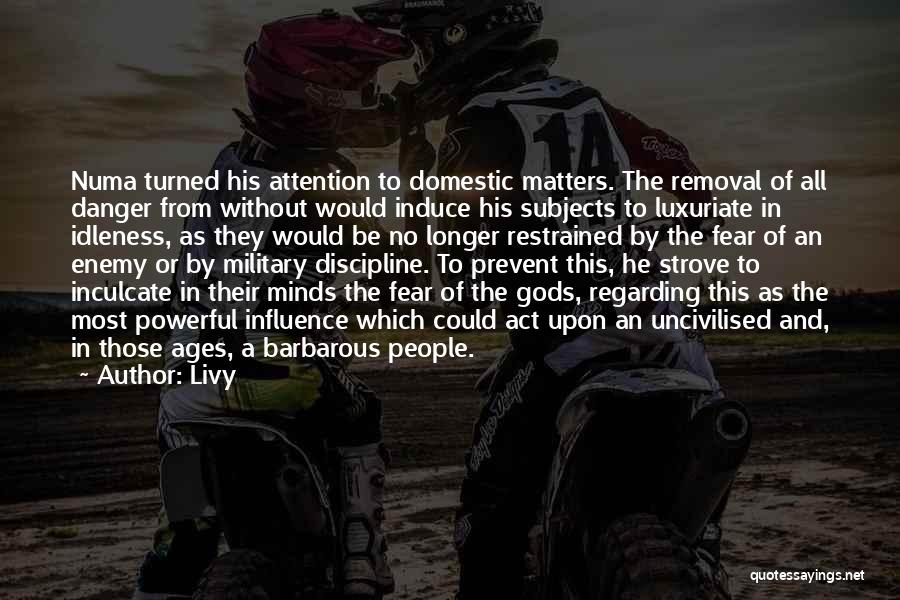 Livy Quotes: Numa Turned His Attention To Domestic Matters. The Removal Of All Danger From Without Would Induce His Subjects To Luxuriate