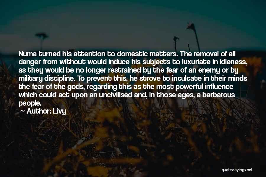 Livy Quotes: Numa Turned His Attention To Domestic Matters. The Removal Of All Danger From Without Would Induce His Subjects To Luxuriate