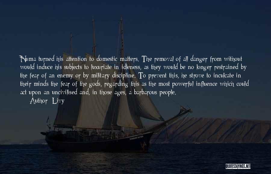 Livy Quotes: Numa Turned His Attention To Domestic Matters. The Removal Of All Danger From Without Would Induce His Subjects To Luxuriate