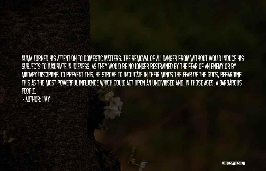 Livy Quotes: Numa Turned His Attention To Domestic Matters. The Removal Of All Danger From Without Would Induce His Subjects To Luxuriate