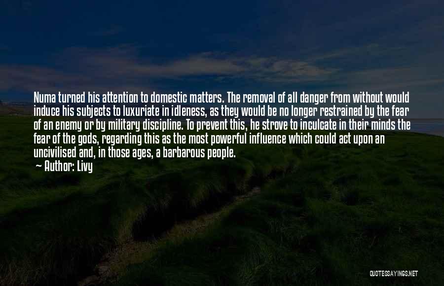 Livy Quotes: Numa Turned His Attention To Domestic Matters. The Removal Of All Danger From Without Would Induce His Subjects To Luxuriate