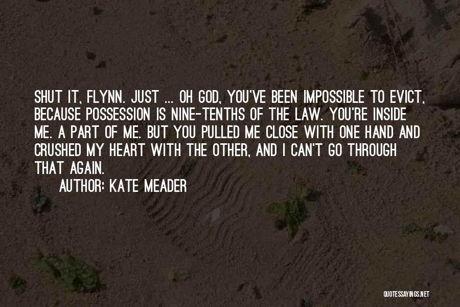 Kate Meader Quotes: Shut It, Flynn. Just ... Oh God, You've Been Impossible To Evict, Because Possession Is Nine-tenths Of The Law. You're