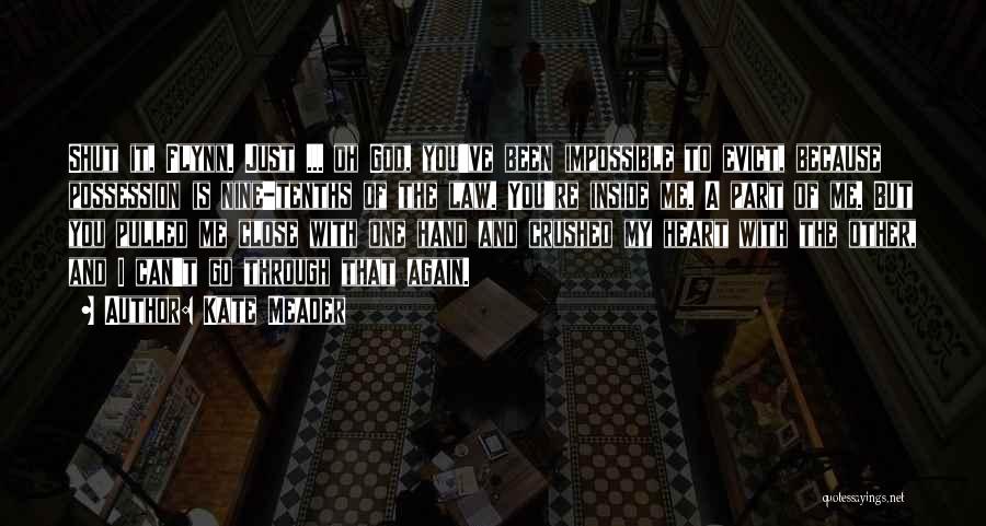 Kate Meader Quotes: Shut It, Flynn. Just ... Oh God, You've Been Impossible To Evict, Because Possession Is Nine-tenths Of The Law. You're