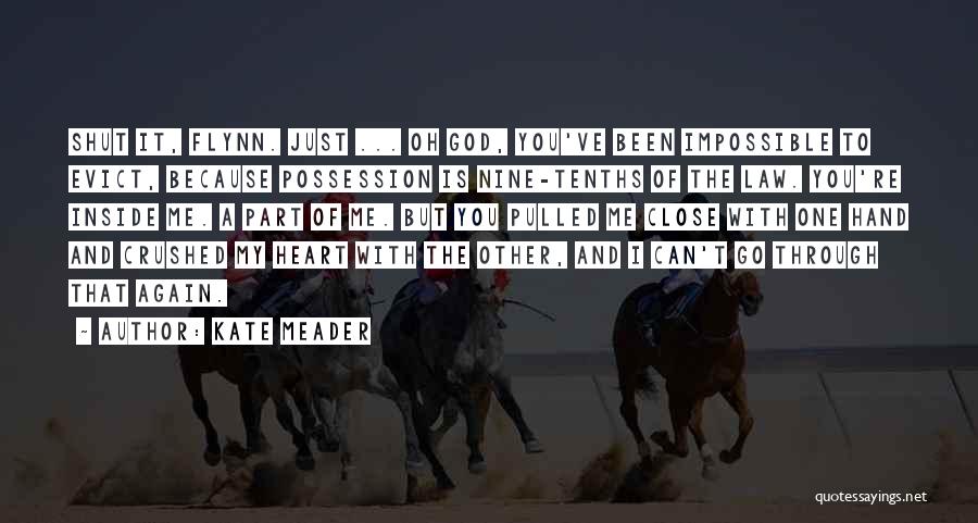 Kate Meader Quotes: Shut It, Flynn. Just ... Oh God, You've Been Impossible To Evict, Because Possession Is Nine-tenths Of The Law. You're