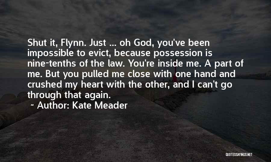 Kate Meader Quotes: Shut It, Flynn. Just ... Oh God, You've Been Impossible To Evict, Because Possession Is Nine-tenths Of The Law. You're