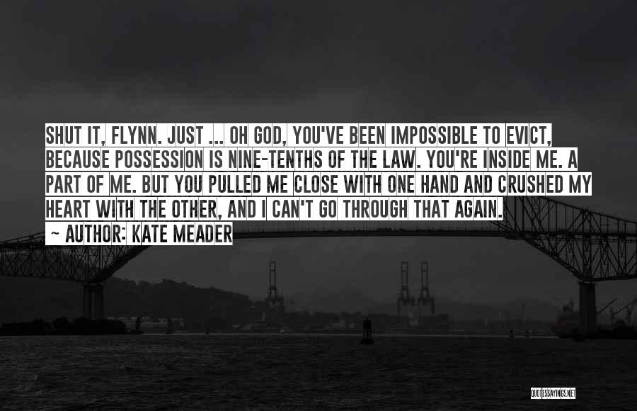 Kate Meader Quotes: Shut It, Flynn. Just ... Oh God, You've Been Impossible To Evict, Because Possession Is Nine-tenths Of The Law. You're