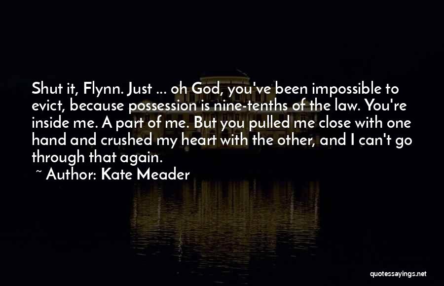 Kate Meader Quotes: Shut It, Flynn. Just ... Oh God, You've Been Impossible To Evict, Because Possession Is Nine-tenths Of The Law. You're