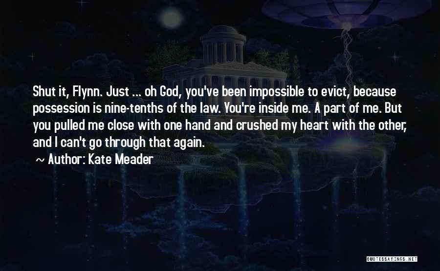 Kate Meader Quotes: Shut It, Flynn. Just ... Oh God, You've Been Impossible To Evict, Because Possession Is Nine-tenths Of The Law. You're