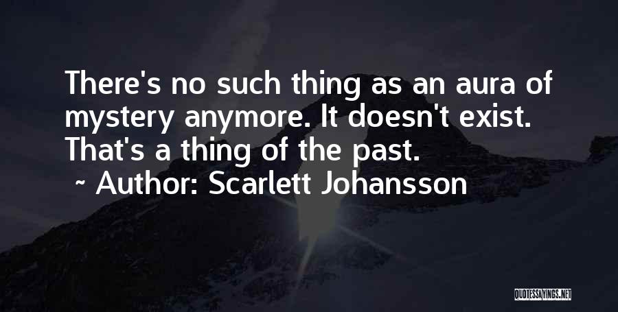 Scarlett Johansson Quotes: There's No Such Thing As An Aura Of Mystery Anymore. It Doesn't Exist. That's A Thing Of The Past.