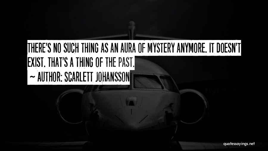 Scarlett Johansson Quotes: There's No Such Thing As An Aura Of Mystery Anymore. It Doesn't Exist. That's A Thing Of The Past.