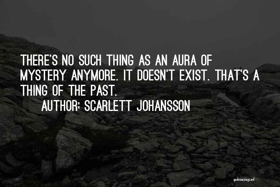 Scarlett Johansson Quotes: There's No Such Thing As An Aura Of Mystery Anymore. It Doesn't Exist. That's A Thing Of The Past.