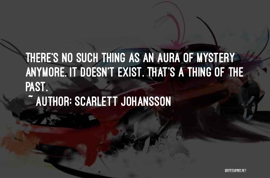 Scarlett Johansson Quotes: There's No Such Thing As An Aura Of Mystery Anymore. It Doesn't Exist. That's A Thing Of The Past.