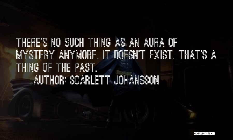 Scarlett Johansson Quotes: There's No Such Thing As An Aura Of Mystery Anymore. It Doesn't Exist. That's A Thing Of The Past.