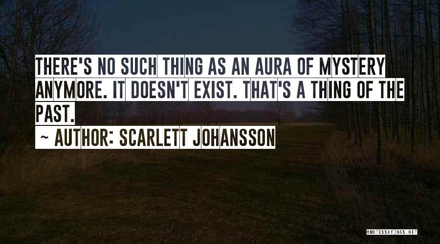 Scarlett Johansson Quotes: There's No Such Thing As An Aura Of Mystery Anymore. It Doesn't Exist. That's A Thing Of The Past.