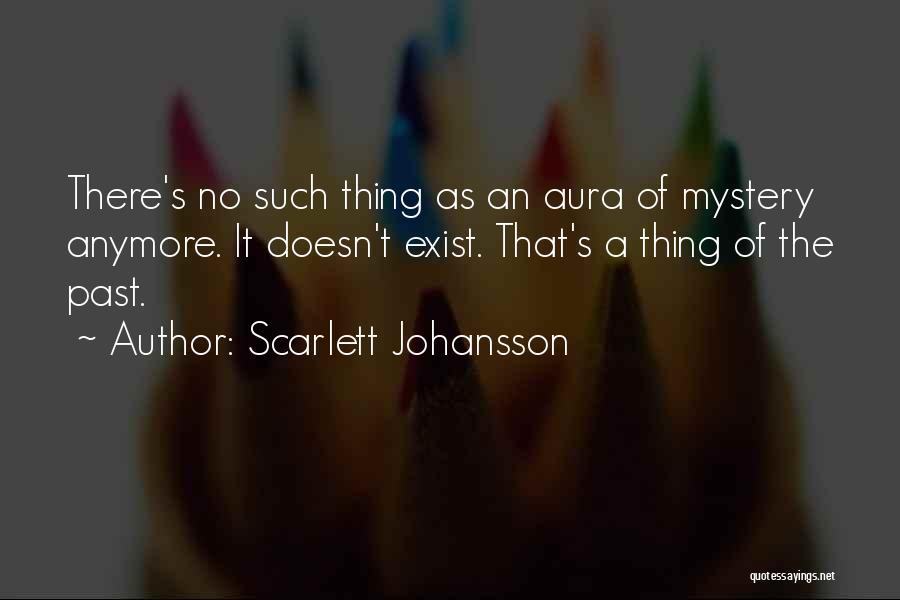 Scarlett Johansson Quotes: There's No Such Thing As An Aura Of Mystery Anymore. It Doesn't Exist. That's A Thing Of The Past.