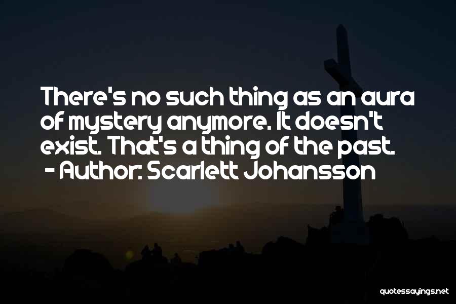 Scarlett Johansson Quotes: There's No Such Thing As An Aura Of Mystery Anymore. It Doesn't Exist. That's A Thing Of The Past.