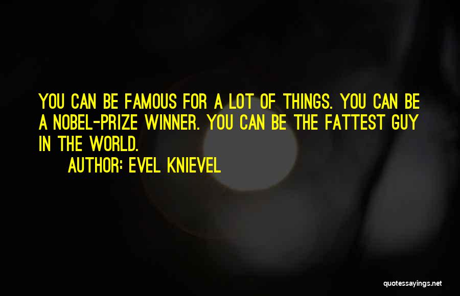 Evel Knievel Quotes: You Can Be Famous For A Lot Of Things. You Can Be A Nobel-prize Winner. You Can Be The Fattest
