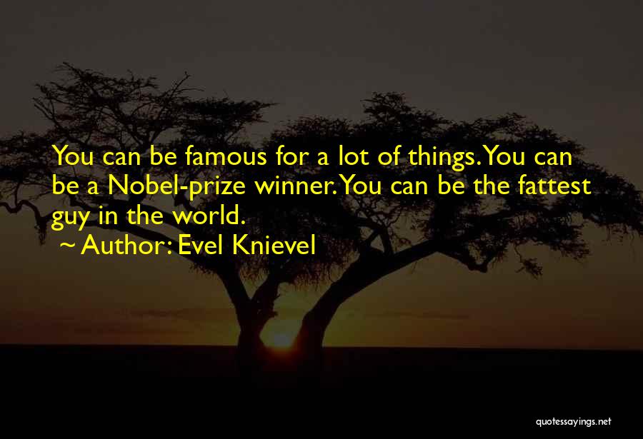 Evel Knievel Quotes: You Can Be Famous For A Lot Of Things. You Can Be A Nobel-prize Winner. You Can Be The Fattest