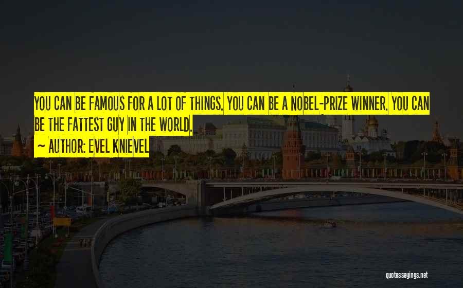 Evel Knievel Quotes: You Can Be Famous For A Lot Of Things. You Can Be A Nobel-prize Winner. You Can Be The Fattest