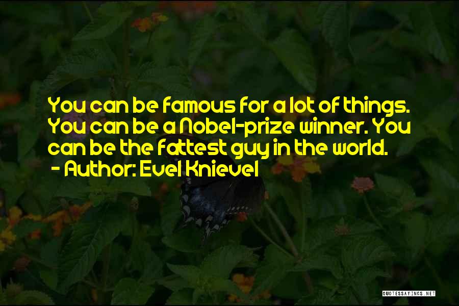 Evel Knievel Quotes: You Can Be Famous For A Lot Of Things. You Can Be A Nobel-prize Winner. You Can Be The Fattest