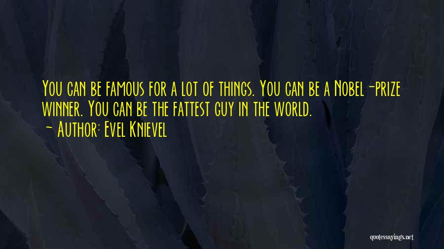 Evel Knievel Quotes: You Can Be Famous For A Lot Of Things. You Can Be A Nobel-prize Winner. You Can Be The Fattest