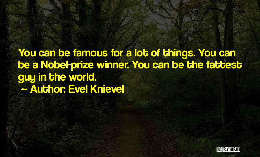Evel Knievel Quotes: You Can Be Famous For A Lot Of Things. You Can Be A Nobel-prize Winner. You Can Be The Fattest