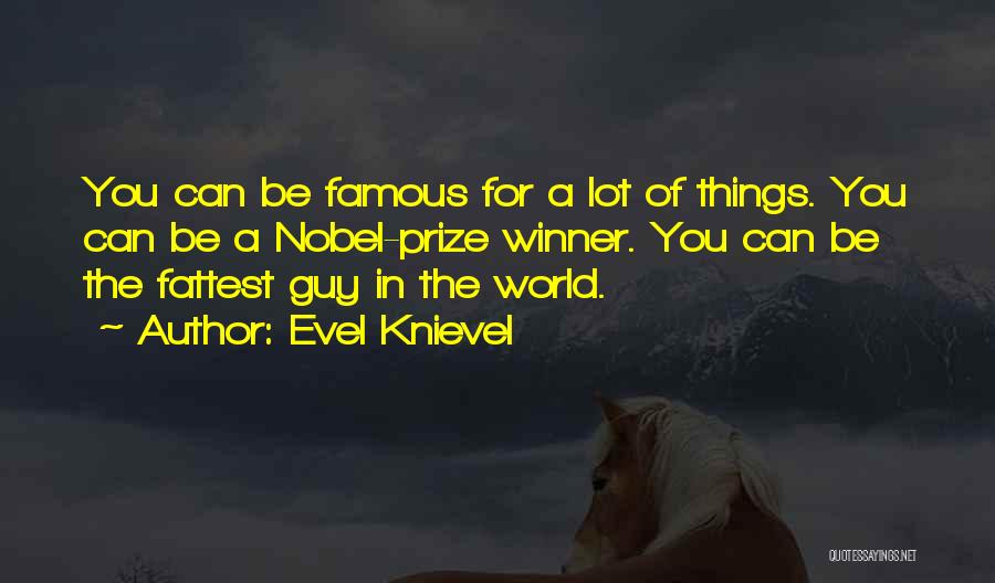 Evel Knievel Quotes: You Can Be Famous For A Lot Of Things. You Can Be A Nobel-prize Winner. You Can Be The Fattest