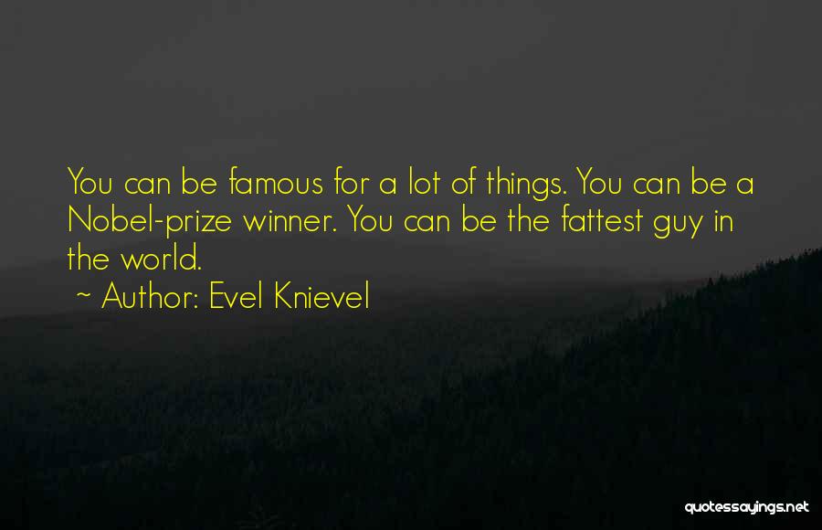 Evel Knievel Quotes: You Can Be Famous For A Lot Of Things. You Can Be A Nobel-prize Winner. You Can Be The Fattest