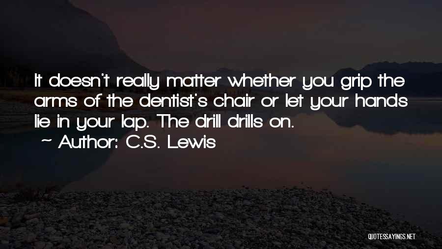 C.S. Lewis Quotes: It Doesn't Really Matter Whether You Grip The Arms Of The Dentist's Chair Or Let Your Hands Lie In Your