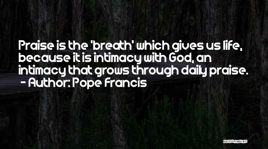 Pope Francis Quotes: Praise Is The 'breath' Which Gives Us Life, Because It Is Intimacy With God, An Intimacy That Grows Through Daily