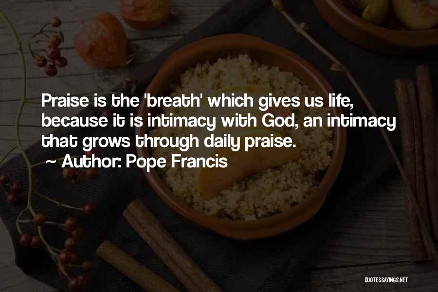 Pope Francis Quotes: Praise Is The 'breath' Which Gives Us Life, Because It Is Intimacy With God, An Intimacy That Grows Through Daily