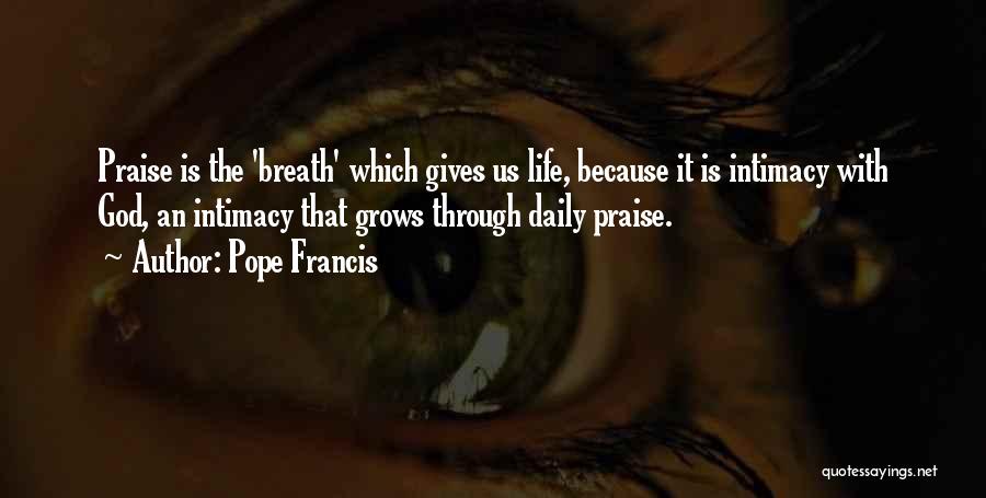 Pope Francis Quotes: Praise Is The 'breath' Which Gives Us Life, Because It Is Intimacy With God, An Intimacy That Grows Through Daily