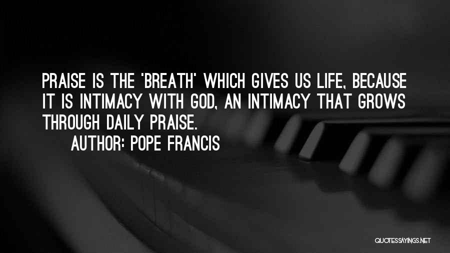 Pope Francis Quotes: Praise Is The 'breath' Which Gives Us Life, Because It Is Intimacy With God, An Intimacy That Grows Through Daily