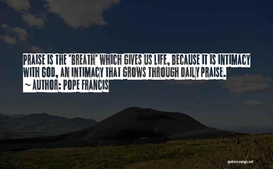 Pope Francis Quotes: Praise Is The 'breath' Which Gives Us Life, Because It Is Intimacy With God, An Intimacy That Grows Through Daily