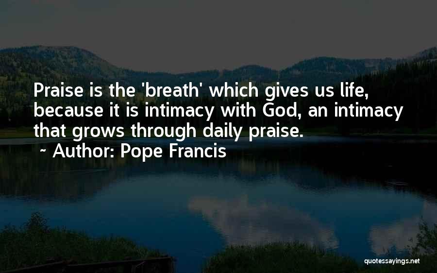 Pope Francis Quotes: Praise Is The 'breath' Which Gives Us Life, Because It Is Intimacy With God, An Intimacy That Grows Through Daily