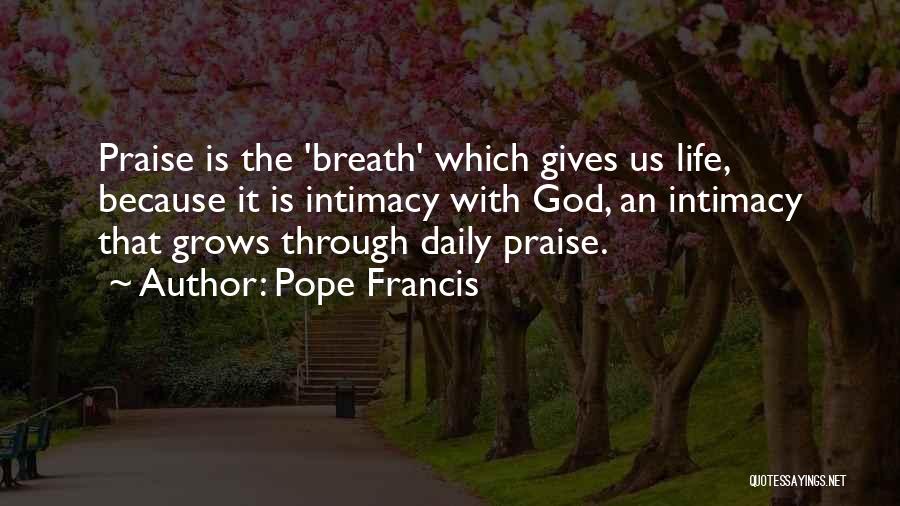 Pope Francis Quotes: Praise Is The 'breath' Which Gives Us Life, Because It Is Intimacy With God, An Intimacy That Grows Through Daily