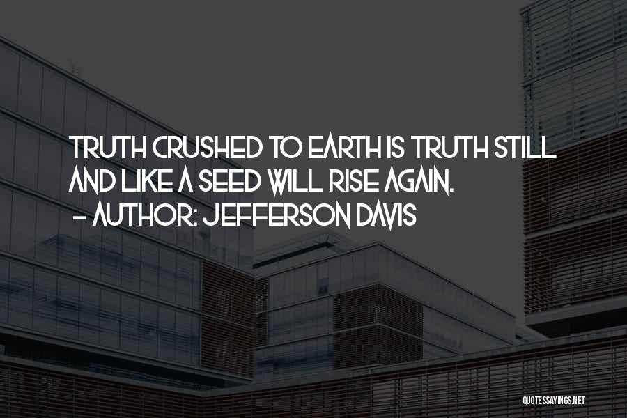 Jefferson Davis Quotes: Truth Crushed To Earth Is Truth Still And Like A Seed Will Rise Again.