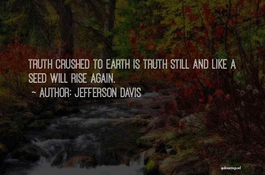 Jefferson Davis Quotes: Truth Crushed To Earth Is Truth Still And Like A Seed Will Rise Again.