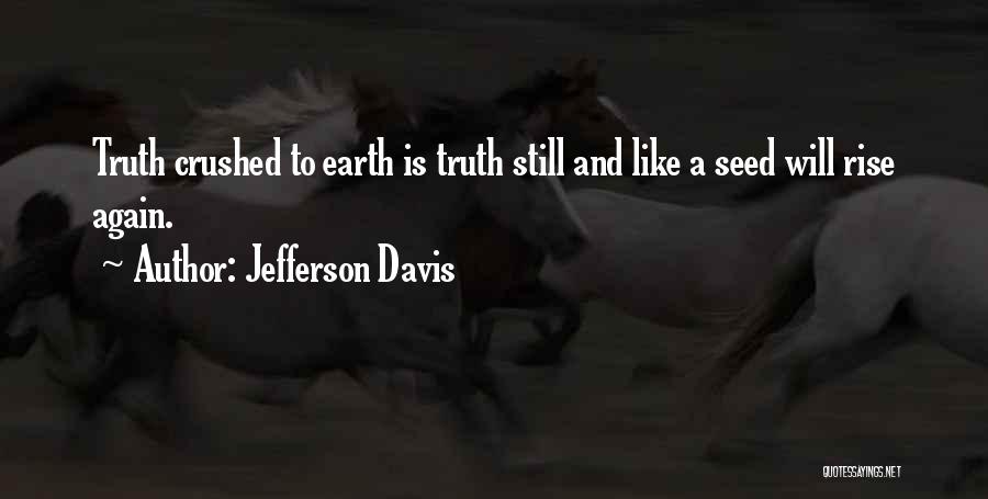 Jefferson Davis Quotes: Truth Crushed To Earth Is Truth Still And Like A Seed Will Rise Again.