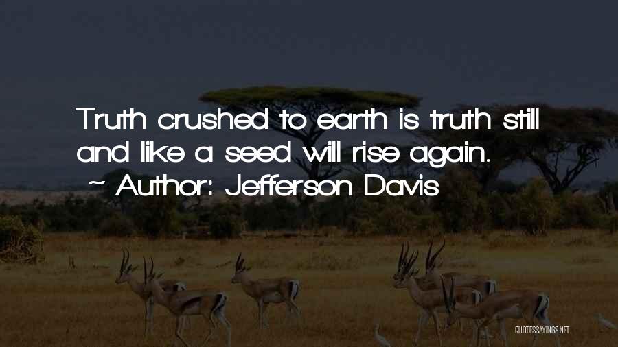 Jefferson Davis Quotes: Truth Crushed To Earth Is Truth Still And Like A Seed Will Rise Again.