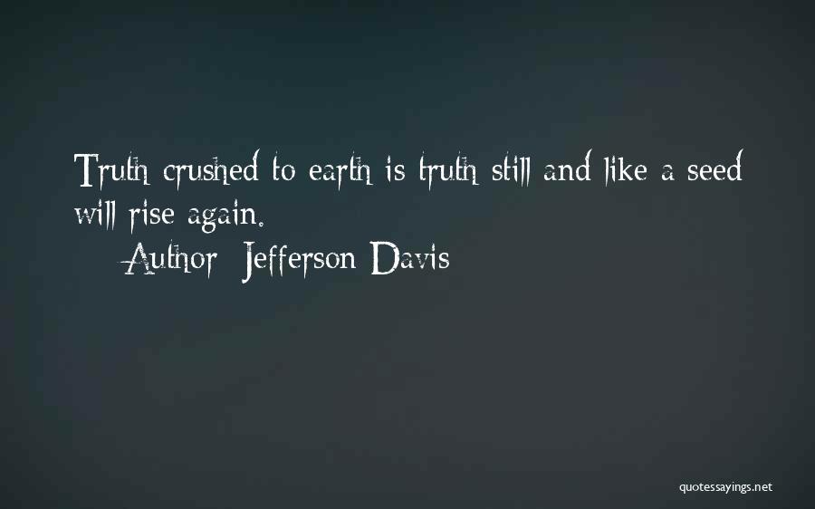 Jefferson Davis Quotes: Truth Crushed To Earth Is Truth Still And Like A Seed Will Rise Again.