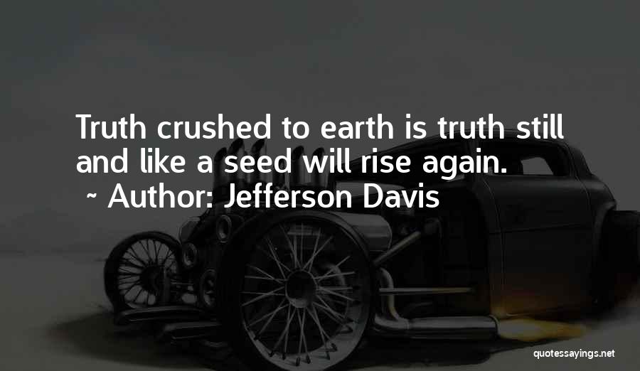 Jefferson Davis Quotes: Truth Crushed To Earth Is Truth Still And Like A Seed Will Rise Again.