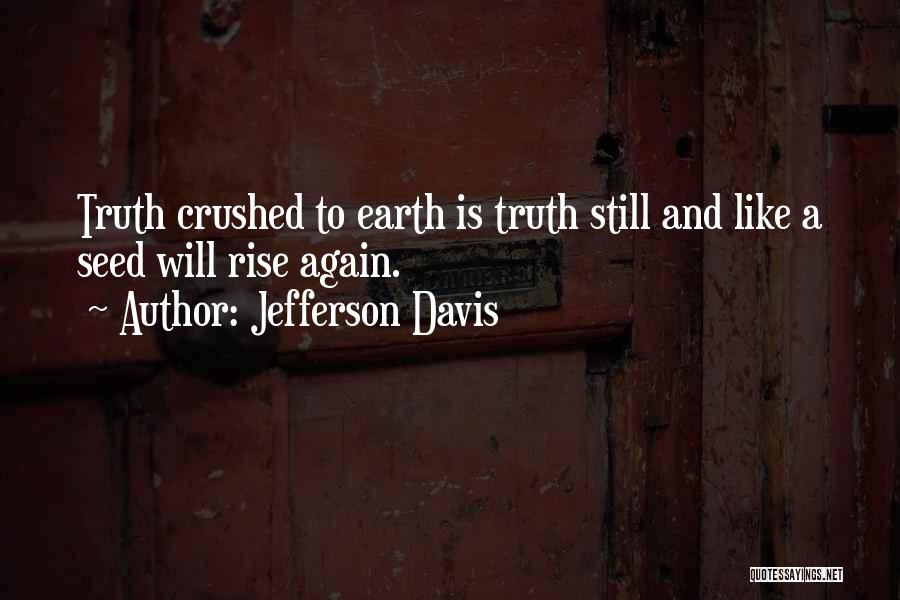 Jefferson Davis Quotes: Truth Crushed To Earth Is Truth Still And Like A Seed Will Rise Again.