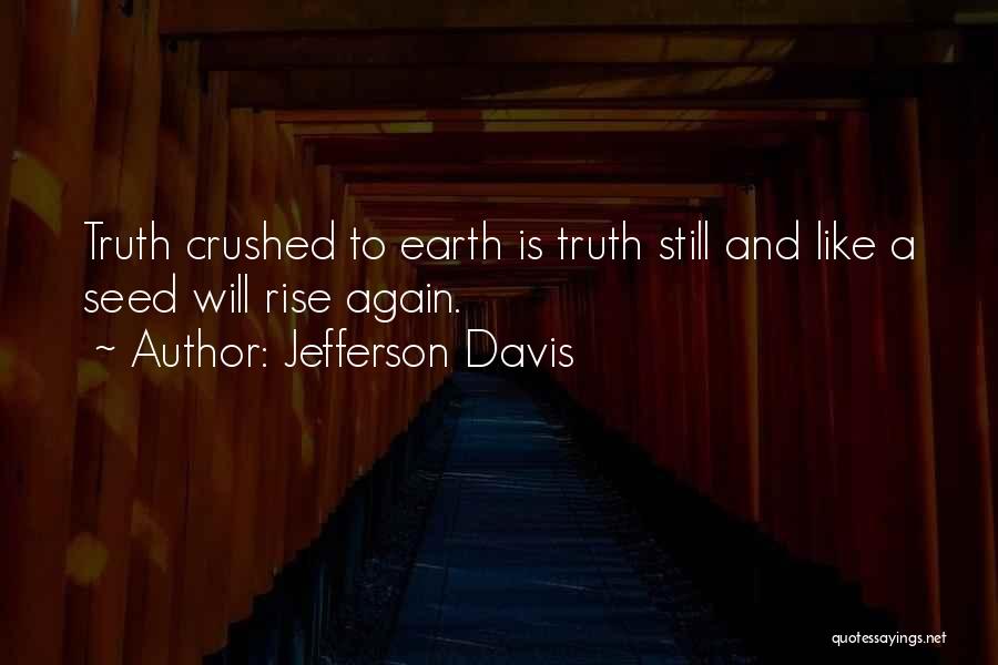 Jefferson Davis Quotes: Truth Crushed To Earth Is Truth Still And Like A Seed Will Rise Again.