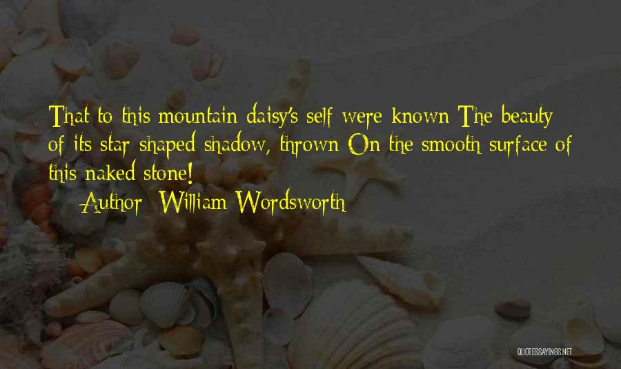 William Wordsworth Quotes: That To This Mountain-daisy's Self Were Known The Beauty Of Its Star-shaped Shadow, Thrown On The Smooth Surface Of This