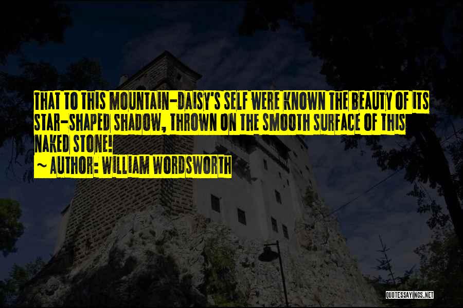 William Wordsworth Quotes: That To This Mountain-daisy's Self Were Known The Beauty Of Its Star-shaped Shadow, Thrown On The Smooth Surface Of This